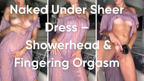 Naked Under Sheer Dress – Showerhead & Fingering Orgasm