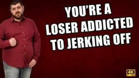 KingMarti: You're A Loser Addicted To Jerking Off! - 4k UHD