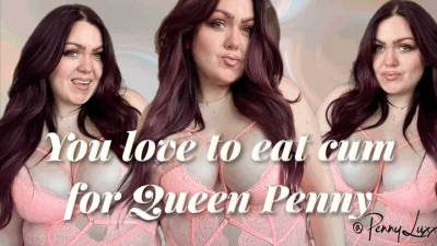 You love to eat cum for Queen Penny