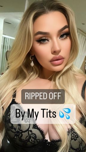 RIPPED OFF BY MY TITS