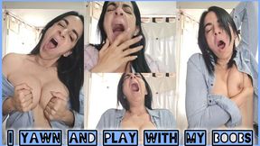I yawn and play with my boobs!