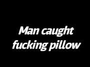 Man caught fucking pillow