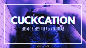 CUCKCATION. Episode 2: Sissy Pup Cuck Play-Time.