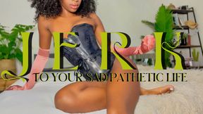 Jerk Off To Your Sad Pathetic Life