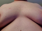 Rubbing, Licking, and Jiggling My Moobs