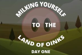 Milking Yourself to the Land of Oinks First Day