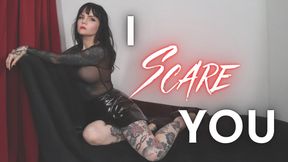 I Scare You