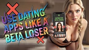 Use dating apps like a beta loser!