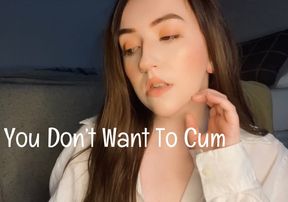 You Don’t Want To Cum