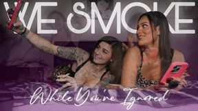 We Smoke While you’re Ignored [SMOKING+ IGNORE]