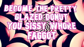 Become the Pretty Glazed Donut You Sissy Whore Gay