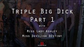 Triple Big Dick Part 1 with Miss Lady Ashley and Miss Devilish Destiny