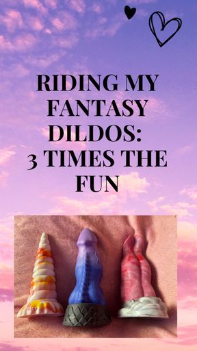 Riding My Fantasy Dildos: 3 Times the Fun