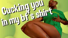 Cucking you in my bf's shirt