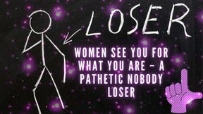 Women See You for What You Are - a Pathetic Nobody Loser