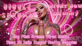 GIGGLE SPREAD RIGHT NOW, Dummy!! My Pink Aroma Virus Melts Your IQ Into Stupid Slutty Giggles