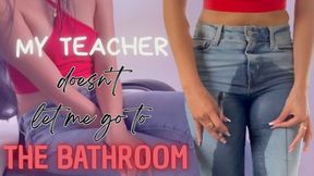 MY TEACHER DOESNT LET ME GO TO THE BATHROOM