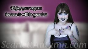 Enjoy your orgasm because it will be your last