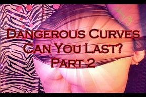 Dangerous Curves: Can You Last? Part 2