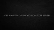 Your Slavic girlfriend watches you work silently