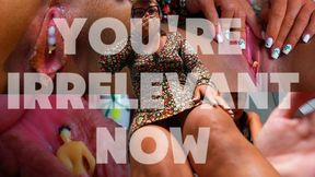 You're Irrelevant Now...