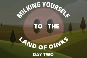 Milking Your Sausage to the Land of Oinks Day 2