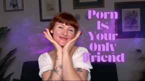 Porn Is Your Only Friend