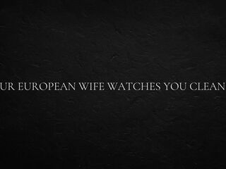 Your European Wife Watches You Clean Up