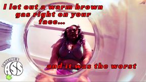 I let out a warm brown gas right on your face and it smelled the worst wmv