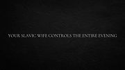 Your Slavic wife controls the entire evening