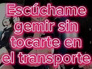 Hear me groan out of touching u in transport