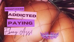 Mindfucked & Addicted To Paying My Ass! | Ebony Ass Addict PayPig
