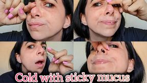 Cold with sticky mucus and runny snot!