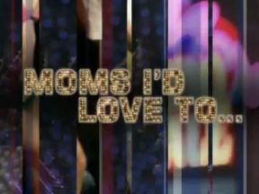 Moms I'd Love To...