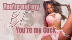 You're not my BF, you're my cuck!