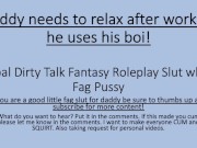 Daddy needs to relax after a stressful day so he uses his boi. (Verbal Dirty Talk Faggot)