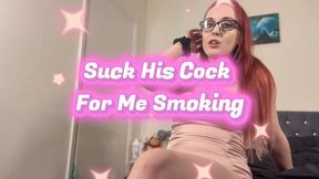 Suck his cock for me smoking