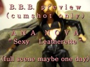 B.B.B. preview: Ana Nova "Sexy Leatherette"(cum only) AV1 no slomo
