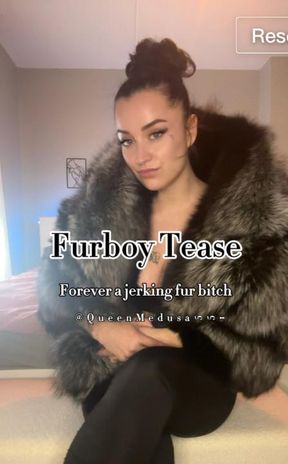 Fur boy tease ; Forever a jerking fur bitch