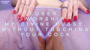 LOSER, WORSHIP MY DIVINE PUSSY, WITHOUT TOUCHING YOUR COCK