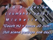 B.B.B.preview: Michelle B. "couchHJ & bonus J/O"(cumshots only)AVI no SloMo