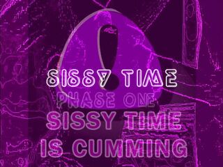 SISSY TIME IS CUMMING PHASE ONE