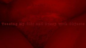 Teasing My Clit and Pussy with Objects