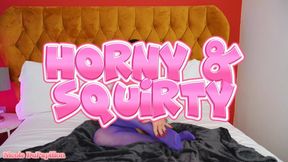 Horny And Squirty
