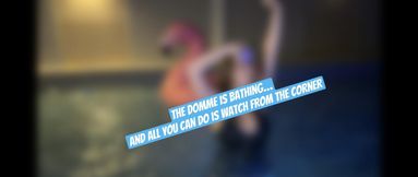 The Domme is bathing… and all you can do is watch from the corner”