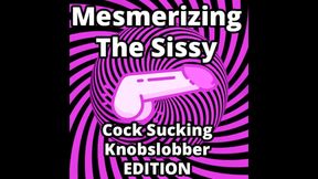 Mesmerizing the Sissy Cock Sucking Knobslobber Edition