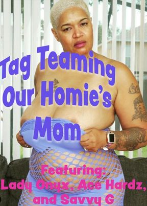 Tag Teaming Our Homie's Mom