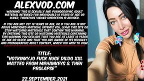 HOTKINKYJO FUCK HUGE DILDO XXL MATTEO FROM MrHANKEYS &amp_ THEN PROLAPSE