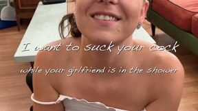 I want to Suck your Cock while your Girlfriend is in the shower - HD 1080p Mov file POV Messy Blowjob