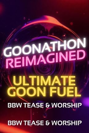 Goonathon Reimagined: Ultimate Goon Fuel BBW Tease & Worship